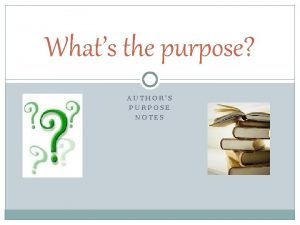 Whats the purpose AUTHORS PURPOSE NOTES Authors Purpose