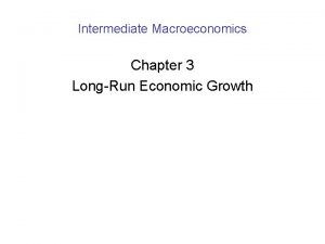 Intermediate Macroeconomics Chapter 3 LongRun Economic Growth Longrun