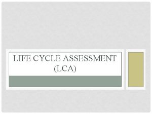 LIFE CYCLE ASSESSMENT LCA LIFE CYCLE ASSESSMENT LCA