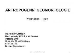 ANTROPOGENN GEOMORFOLOGIE Pednka teze Karel KIRCHNER stav geoniky