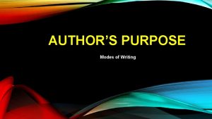 AUTHORS PURPOSE Modes of Writing THREE REASONS FOR