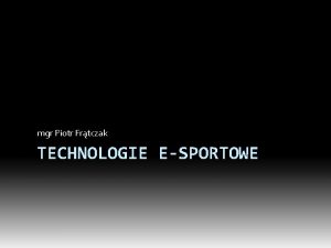 mgr Piotr Frtczak TECHNOLOGIE ESPORTOWE Definicja esportu sport