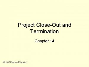 Project CloseOut and Termination Chapter 14 2007 Pearson