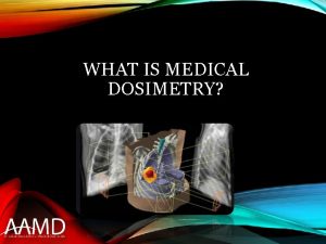 WHAT IS MEDICAL DOSIMETRY MEDICAL DOSIMETRY DEFINED The