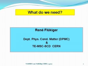 What do we need Ren Flkiger Dept Phys