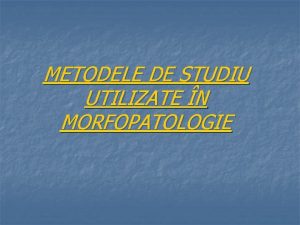 METODELE DE STUDIU UTILIZATE N MORFOPATOLOGIE Puntea de