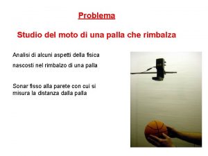 Problema Studio del moto di una palla che