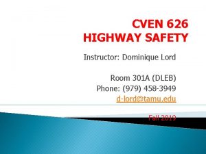 CVEN 626 HIGHWAY SAFETY Instructor Dominique Lord Room