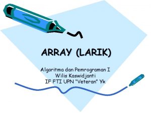 ARRAY LARIK Algoritma dan Pemrograman I Wilis Kaswidjanti