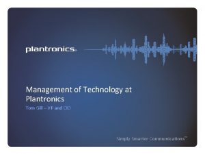 Management of Technology at Plantronics Tom Gill VP