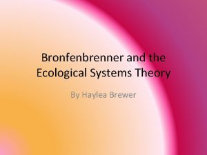 Bronfenbrenner and the Ecological Systems Theory By Haylea