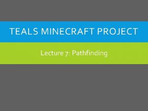 TEALS MINECRAFT PROJECT Lecture 7 Pathfinding PATHFINDING ALGORITHMS