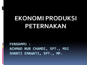 EKONOMI PRODUKSI PETERNAKAN PENGAMPU ACHMAD NUR CHAMDI SPT