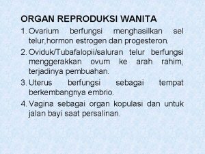 ORGAN REPRODUKSI WANITA 1 Ovarium berfungsi menghasilkan sel