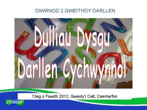 DIWRNOD 2 GWEITHDY DARLLEN 13 eg o Fawrth