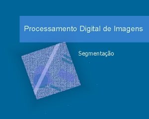 Processamento Digital de Imagens Segmentao Segmentao a imagem