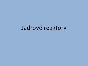 Jadrov reaktory o je jadrov reaktor Jadrov reaktor