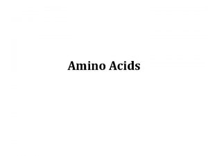 Amino Acids Amino Acids Proteins are the most