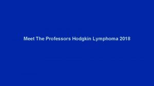 Meet The Professors Hodgkin Lymphoma 2018 Hodgkin Lymphoma