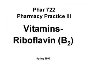 Phar 722 Pharmacy Practice III Vitamins Riboflavin B