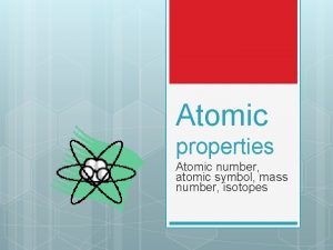 Atomic properties Atomic number atomic symbol mass number