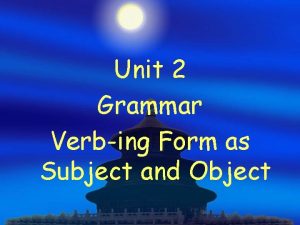 Unit 2 Grammar Verbing Form as Subject and