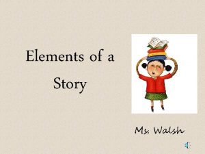 Elements of a Story Ms Walsh Main Elements