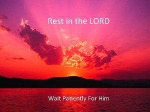 Rest in the lord; wait patiently for him