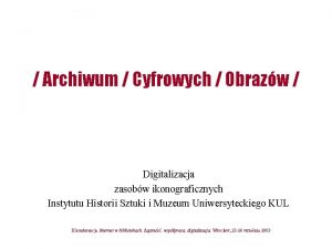 Archiwum Cyfrowych Obrazw Digitalizacja zasobw ikonograficznych Instytutu Historii