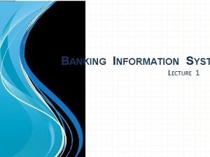 BANKING INFORMATION SYST LECTURE 1 What is a