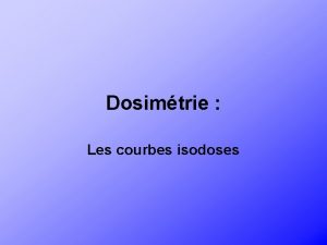 Dosimtrie Les courbes isodoses Objectif de ce projet