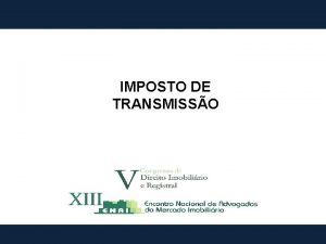 IMPOSTO DE TRANSMISSO O imposto de transmisso tem