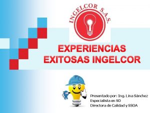 EXPERIENCIAS EXITOSAS INGELCOR Presentado por Ing Lina Snchez