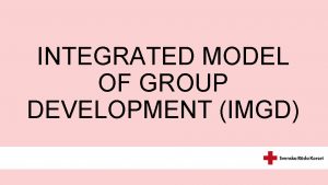 INTEGRATED MODEL OF GROUP DEVELOPMENT IMGD Integrated Model