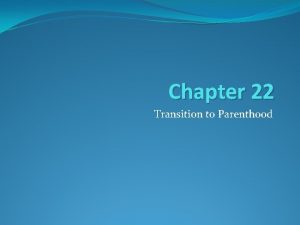 Chapter 22 Transition to Parenthood Learning Objectives Identify