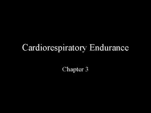 Cardiorespiratory Endurance Chapter 3 Cardiorespiratory Endurance The ability