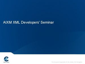 AIXM XML Developers Seminar The European Organisation for