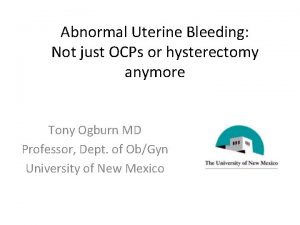 Abnormal Uterine Bleeding Not just OCPs or hysterectomy