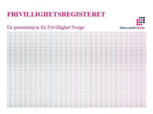 FRIVILLIGHETSREGISTERET En presentasjon fra Frivillighet Norge DISPOSISJON Frivillighetsregisteret
