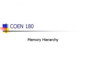 COEN 180 Memory Hierarchy Memory Hierarchy We are