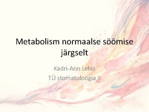 Metabolism normaalse smise jrgselt KadriAnn Lehis T stomatoloogia