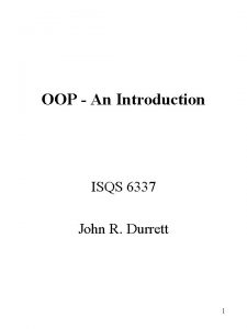 OOP An Introduction ISQS 6337 John R Durrett