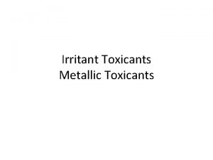 Irritant Toxicants Metallic Toxicants Metals are elements naturally