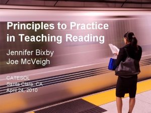 Principles to Practice in Teaching Reading Jennifer Bixby