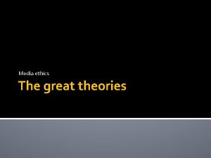 Media ethics The great theories The great theories