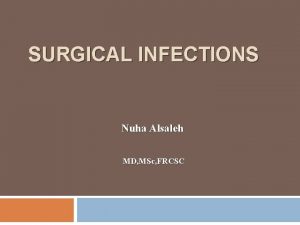 SURGICAL INFECTIONS Nuha Alsaleh MD MSc FRCSC Infection