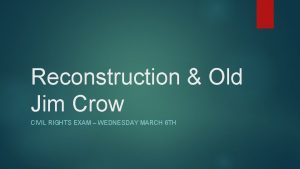 Reconstruction Old Jim Crow CIVIL RIGHTS EXAM WEDNESDAY