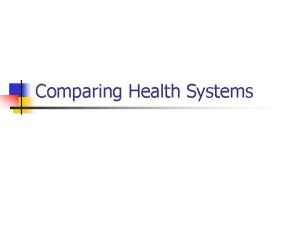 Comparing Health Systems Health care systems n Health