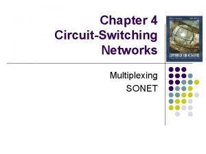 Chapter 4 CircuitSwitching Networks Multiplexing SONET Circuit Switching