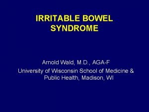 IRRITABLE BOWEL SYNDROME Arnold Wald M D AGAF